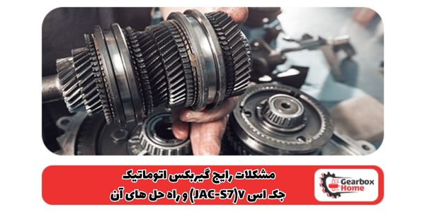 مشکلات رایج گیربکس اتوماتیک جک اس ۷(JAC-S7) و راه حل‌ های آن