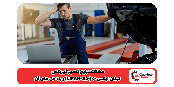 مشکلات رایج تعمیر گیربکس لیفان ایکس 50 (LIFAN-X50) و راه‌ حل‌ های آن