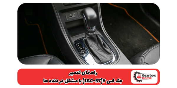 راهنمای تعمیر جک اس ۷(JAC-S7) با مشکل در دنده‌ ها