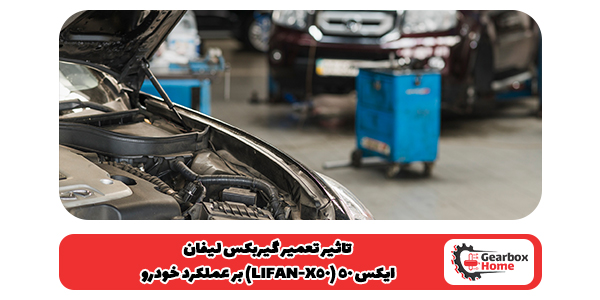  تاثیر تعمیر گیربکس لیفان ایکس 50 (LIFAN-X50) بر عملکرد خودرو