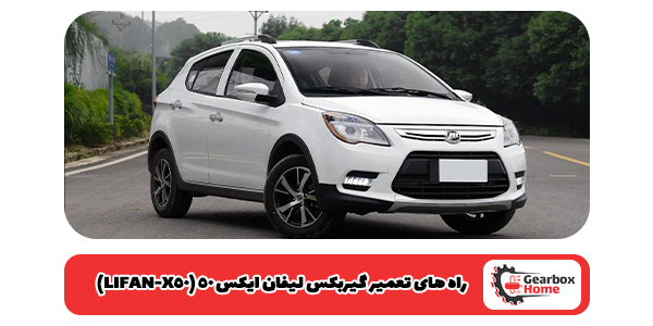 راه‌ های تعمیر گیربکس لیفان ایکس 50 (LIFAN-X50)